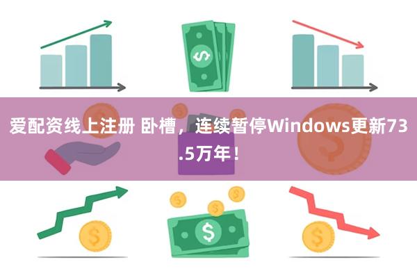 爱配资线上注册 卧槽，连续暂停Windows更新73.5万年！