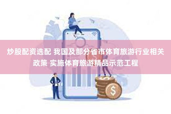 炒股配资选配 我国及部分省市体育旅游行业相关政策 实施体育旅游精品示范工程