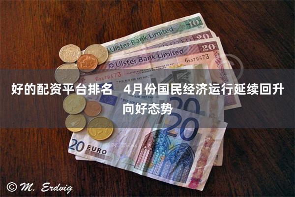好的配资平台排名   4月份国民经济运行延续回升向好态势