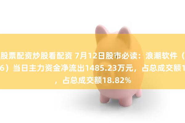 股票配资炒股看配资 7月12日股市必读：浪潮软件（600756）当日主力资金净流出1485.23万元，占总成交额18.82%