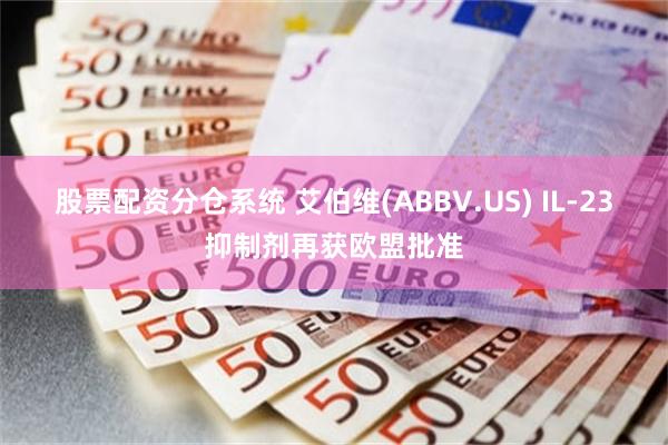 股票配资分仓系统 艾伯维(ABBV.US) IL-23抑制剂再获欧盟批准