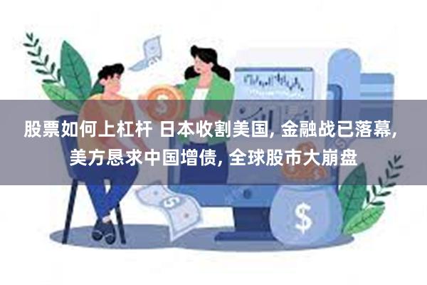 股票如何上杠杆 日本收割美国, 金融战已落幕, 美方恳求中国增债, 全球股市大崩盘