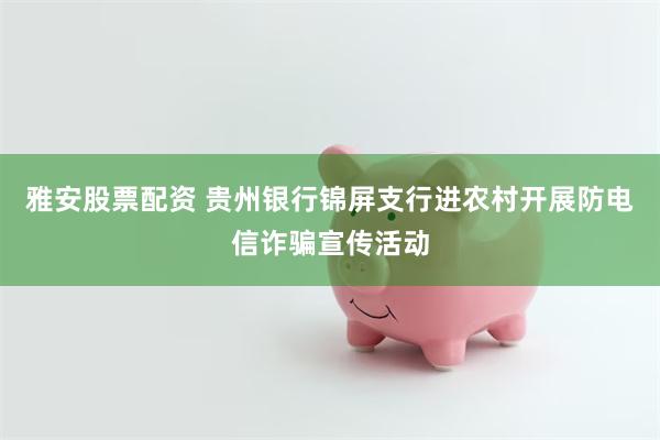 雅安股票配资 贵州银行锦屏支行进农村开展防电信诈骗宣传活动