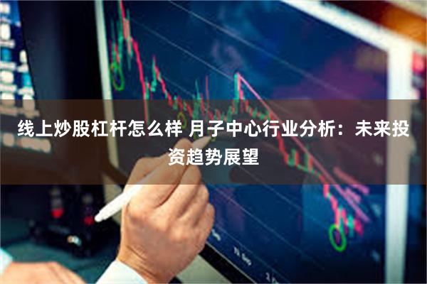 线上炒股杠杆怎么样 月子中心行业分析：未来投资趋势展望