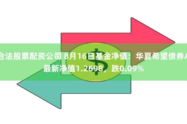 合法股票配资公司 8月16日基金净值：华夏希望债券A最新净值1.2698，跌0.09%