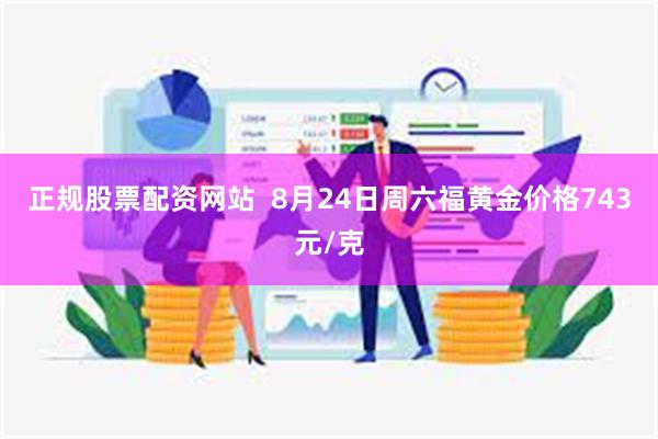 正规股票配资网站  8月24日周六福黄金价格743元/克