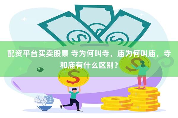 配资平台买卖股票 寺为何叫寺，庙为何叫庙，寺和庙有什么区别？