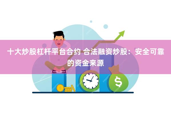 十大炒股杠杆平台合约 合法融资炒股：安全可靠的资金来源