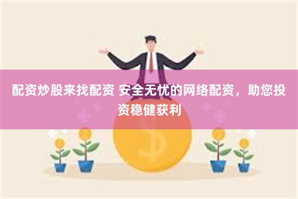 配资炒股来找配资 安全无忧的网络配资，助您投资稳健获利