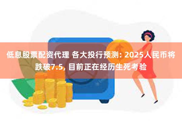 低息股票配资代理 各大投行预测: 2025人民币将跌破7.5, 目前正在经历生死考验