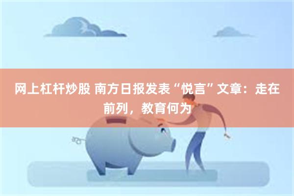 网上杠杆炒股 南方日报发表“悦言”文章：走在前列，教育何为