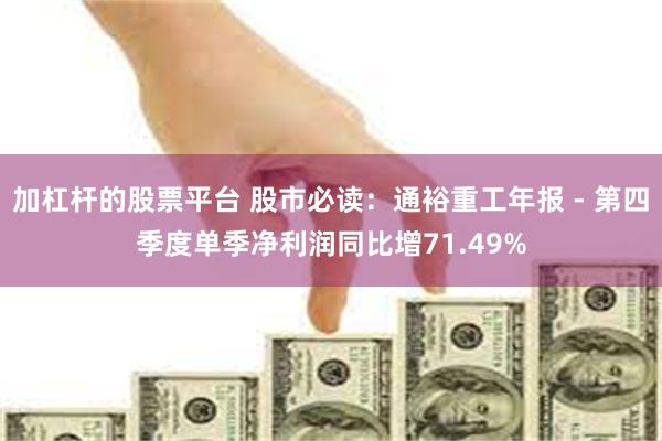 加杠杆的股票平台 股市必读：通裕重工年报 - 第四季度单季净利润同比增71.49%