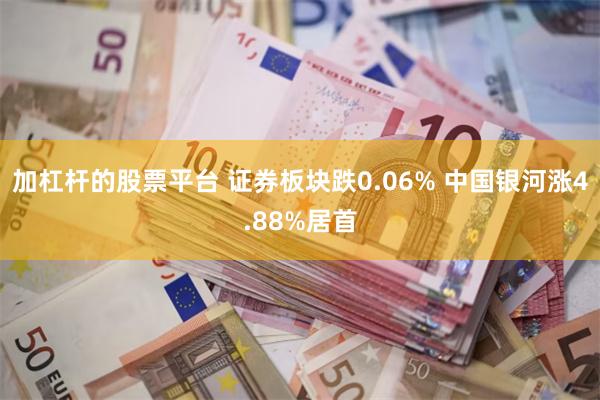 加杠杆的股票平台 证券板块跌0.06% 中国银河涨4.88%居首