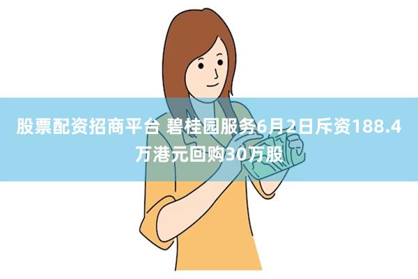 股票配资招商平台 碧桂园服务6月2日斥资188.4万港元回购30万股