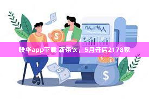 联华app下载 新茶饮，5月开店2178家