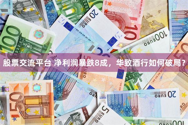 股票交流平台 净利润暴跌8成，华致酒行如何破局？