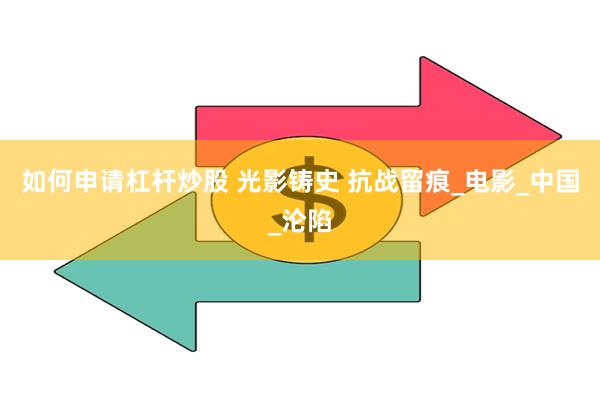 如何申请杠杆炒股 光影铸史 抗战留痕_电影_中国_沦陷