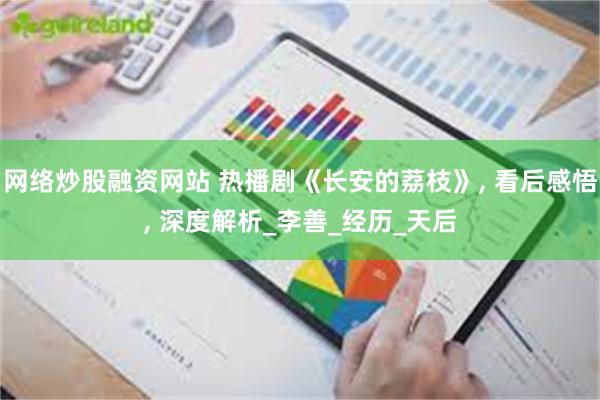 网络炒股融资网站 热播剧《长安的荔枝》, 看后感悟, 深度解析_李善_经历_天后