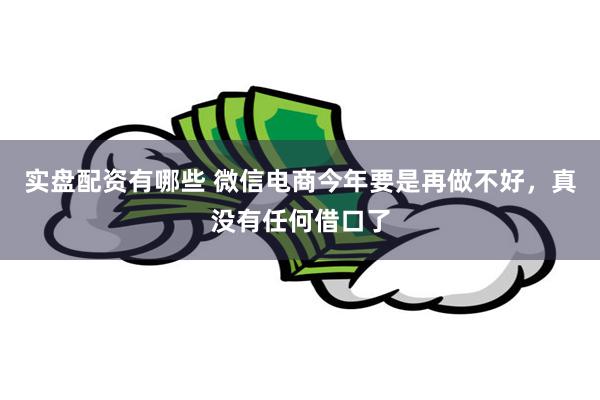 实盘配资有哪些 微信电商今年要是再做不好，真没有任何借口了