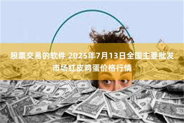 股票交易的软件 2025年7月13日全国主要批发市场红皮鸡蛋价格行情