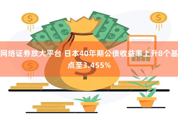 网络证劵放大平台 日本40年期公债收益率上升8个基点至3.455%