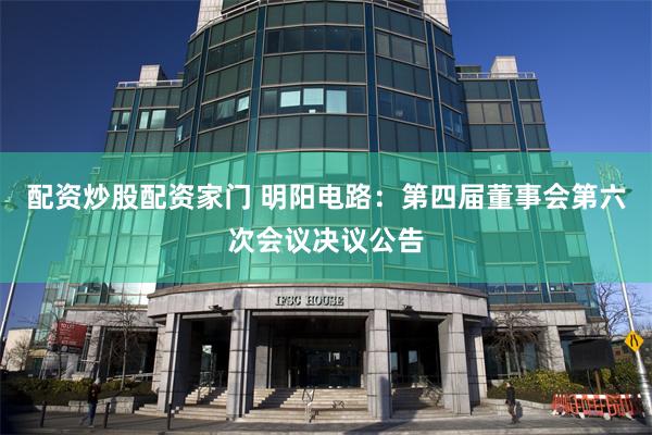 配资炒股配资家门 明阳电路：第四届董事会第六次会议决议公告