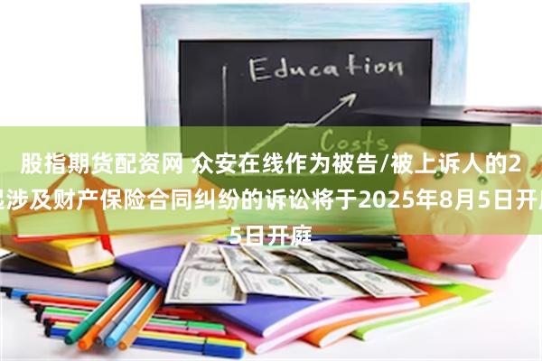 股指期货配资网 众安在线作为被告/被上诉人的2起涉及财产保险合同纠纷的诉讼将于2025年8月5日开庭