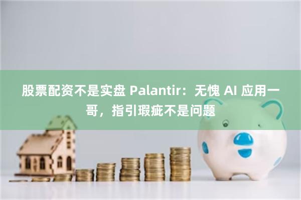 股票配资不是实盘 Palantir：无愧 AI 应用一哥，指引瑕疵不是问题