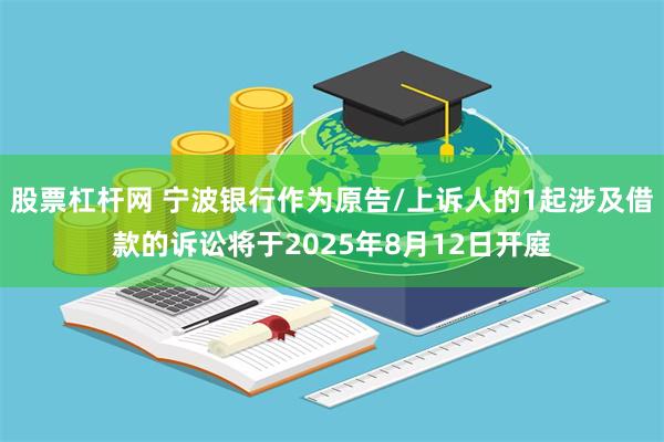 股票杠杆网 宁波银行作为原告/上诉人的1起涉及借款的诉讼将于2025年8月12日开庭