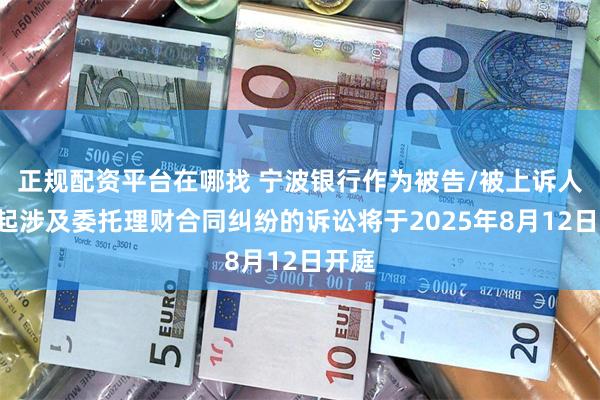 正规配资平台在哪找 宁波银行作为被告/被上诉人的1起涉及委托理财合同纠纷的诉讼将于2025年8月12日开庭
