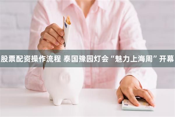 股票配资操作流程 泰国豫园灯会“魅力上海周”开幕