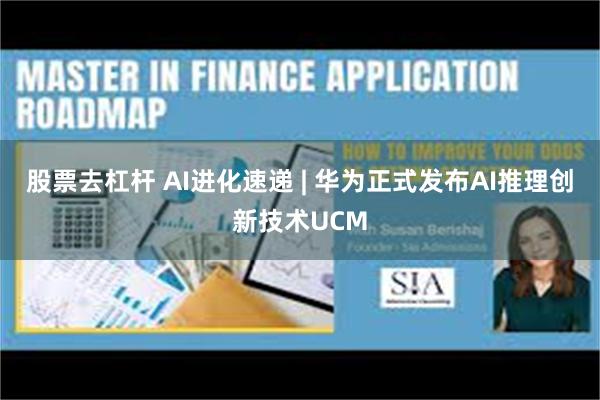 股票去杠杆 AI进化速递 | 华为正式发布AI推理创新技术UCM