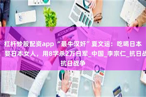 杠杆炒股配资app “最牛汉奸”夏文运：吃喝日本的，娶日本女人，用8字杀2万日军_中国_李宗仁_抗日战争