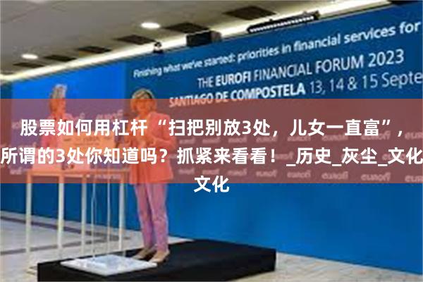 股票如何用杠杆 “扫把别放3处，儿女一直富”，所谓的3处你知道吗？抓紧来看看！_历史_灰尘_文化