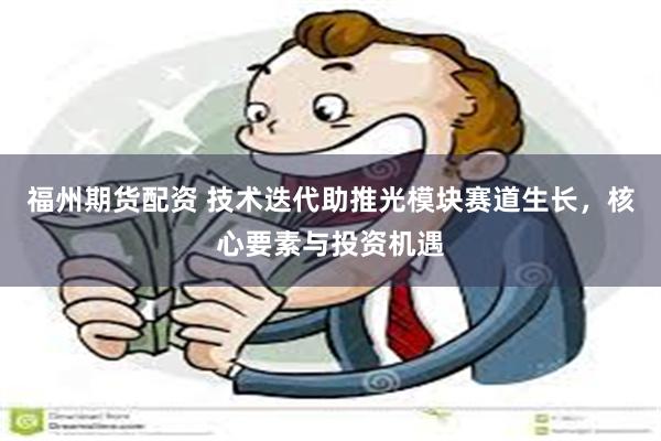 福州期货配资 技术迭代助推光模块赛道生长，核心要素与投资机遇
